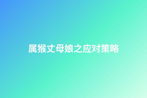 属猴丈母娘之应对策略