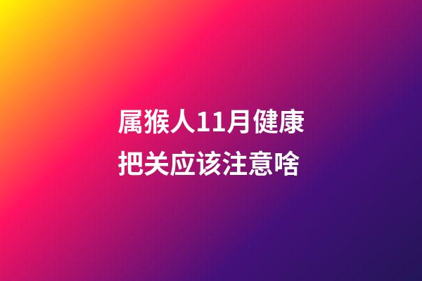 属猴人11月健康把关应该注意啥