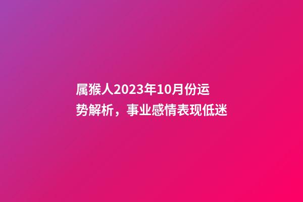 属猴人2023年10月份运势解析，事业感情表现低迷
