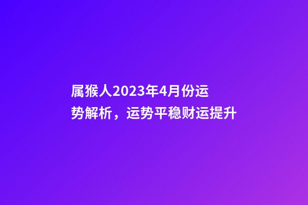 属猴人2023年4月份运势解析，运势平稳财运提升