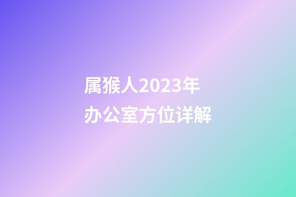 属猴人2023年办公室方位详解