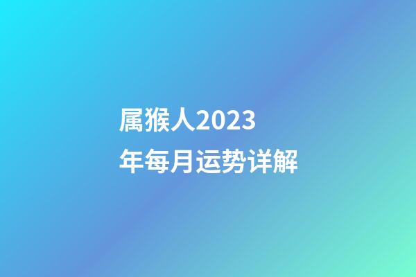 属猴人2023年每月运势详解