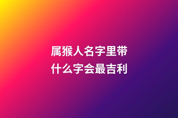 属猴人名字里带什么字会最吉利