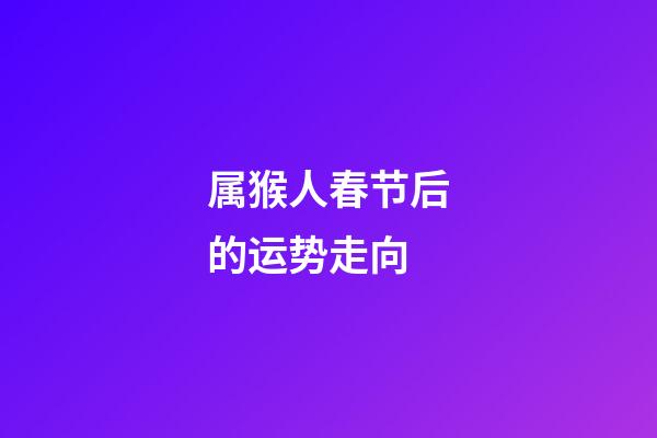 属猴人春节后的运势走向