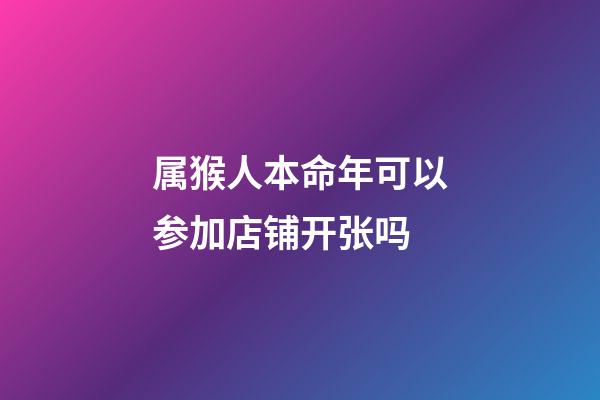 属猴人本命年可以参加店铺开张吗