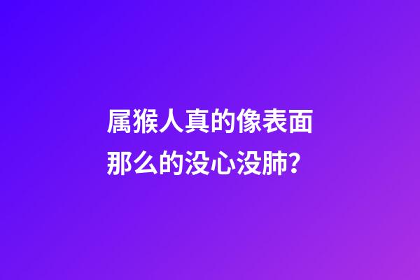 属猴人真的像表面那么的没心没肺？