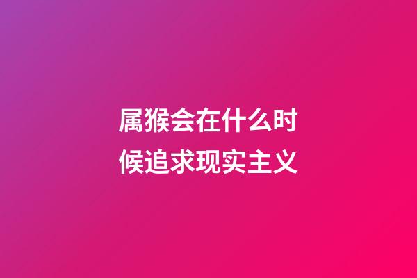 属猴会在什么时候追求现实主义