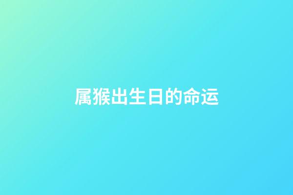 属猴出生日的命运