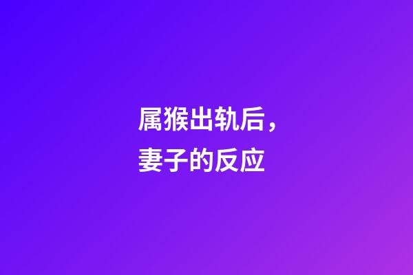 属猴出轨后，妻子的反应