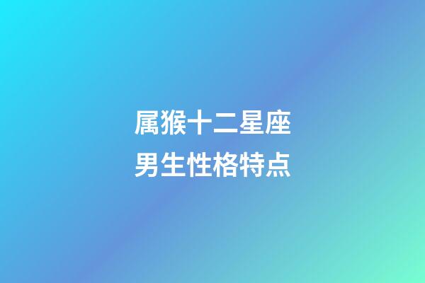 属猴十二星座男生性格特点