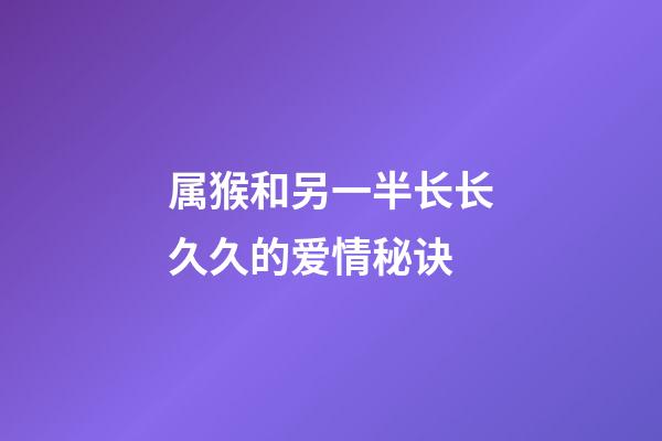 属猴和另一半长长久久的爱情秘诀