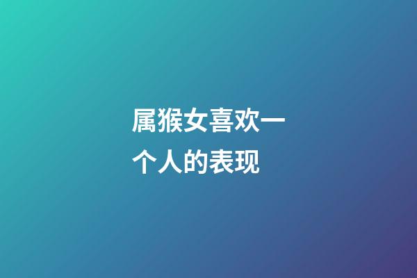 属猴女喜欢一个人的表现