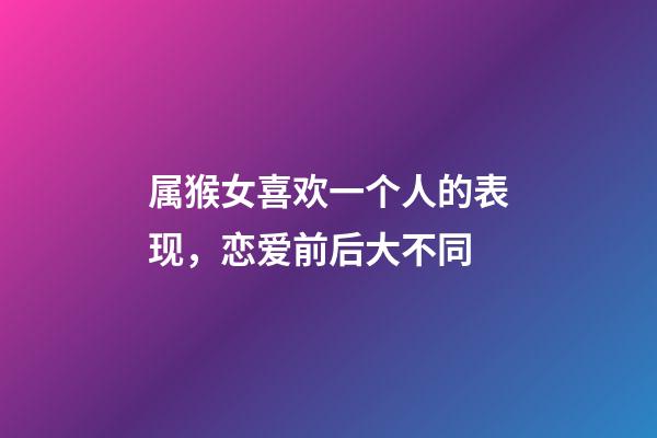 属猴女喜欢一个人的表现，恋爱前后大不同