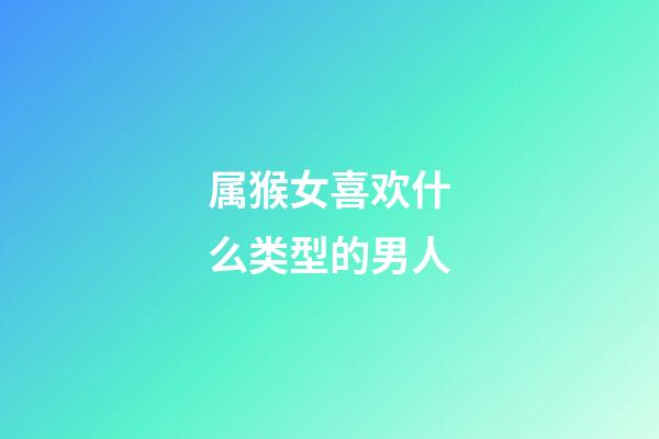 属猴女喜欢什么类型的男人