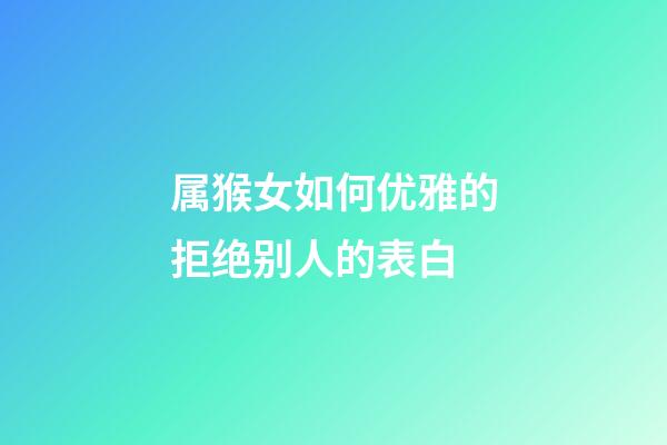 属猴女如何优雅的拒绝别人的表白