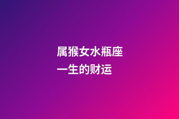属猴女水瓶座一生的财运-第1张-星座运势-玄机派