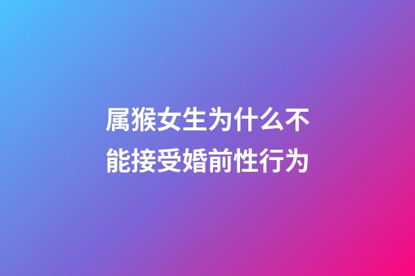 属猴女生为什么不能接受婚前性行为