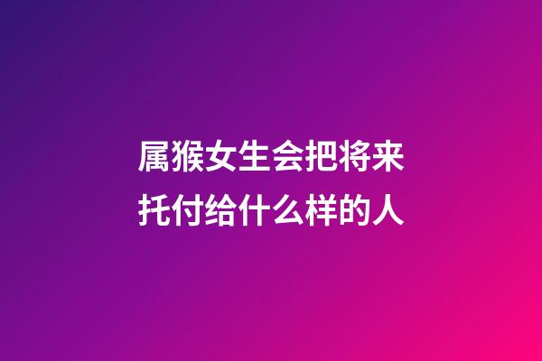 属猴女生会把将来托付给什么样的人