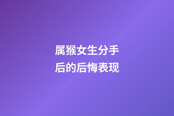 属猴女生分手后的后悔表现