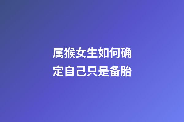 属猴女生如何确定自己只是备胎