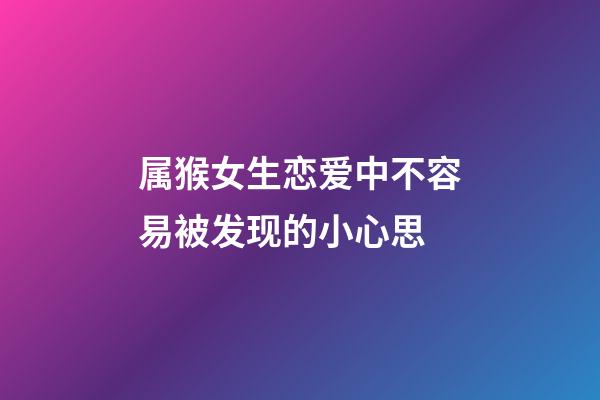属猴女生恋爱中不容易被发现的小心思