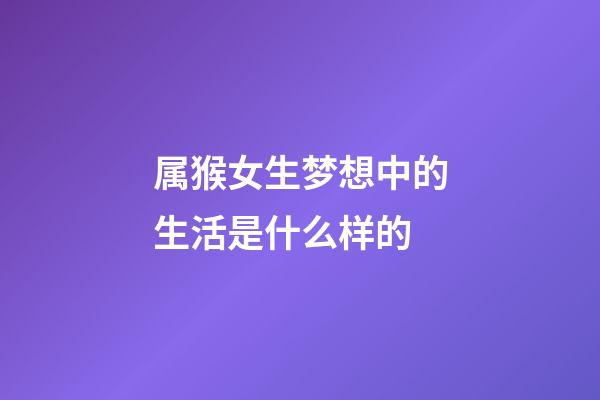 属猴女生梦想中的生活是什么样的
