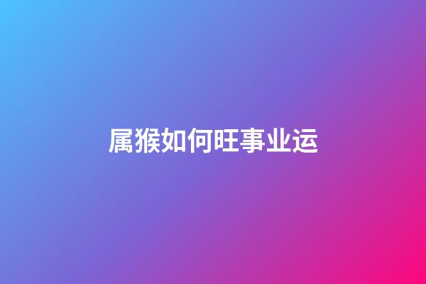 属猴如何旺事业运