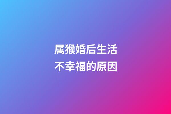 属猴婚后生活不幸福的原因
