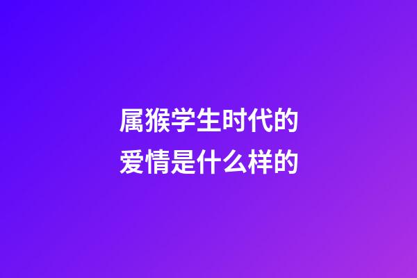 属猴学生时代的爱情是什么样的