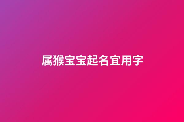 属猴宝宝起名宜用字(属猴宝宝名字大全)-第1张-宝宝起名-玄机派