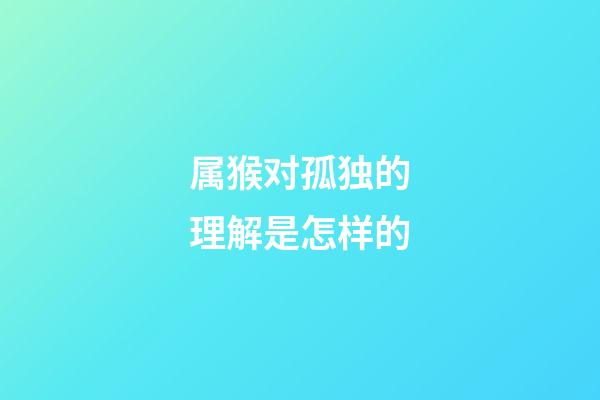 属猴对孤独的理解是怎样的