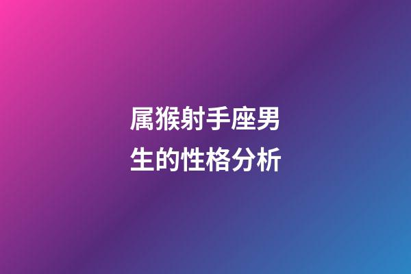 属猴射手座男生的性格分析