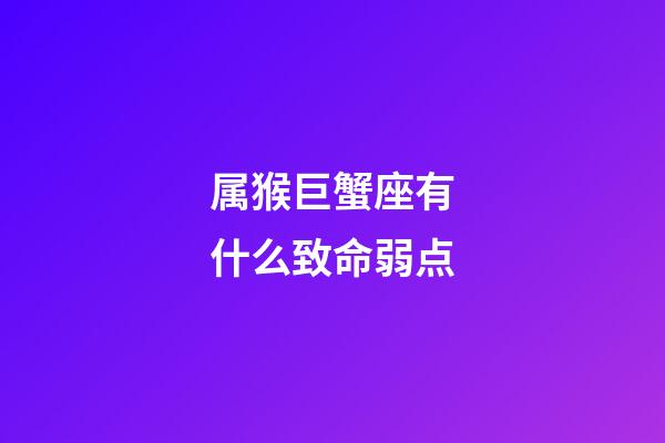 属猴巨蟹座有什么致命弱点-第1张-星座运势-玄机派