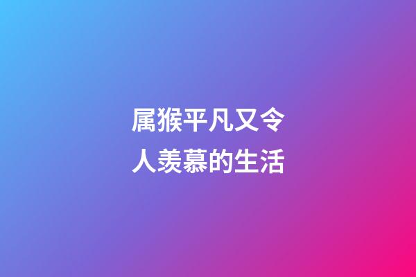 属猴平凡又令人羡慕的生活