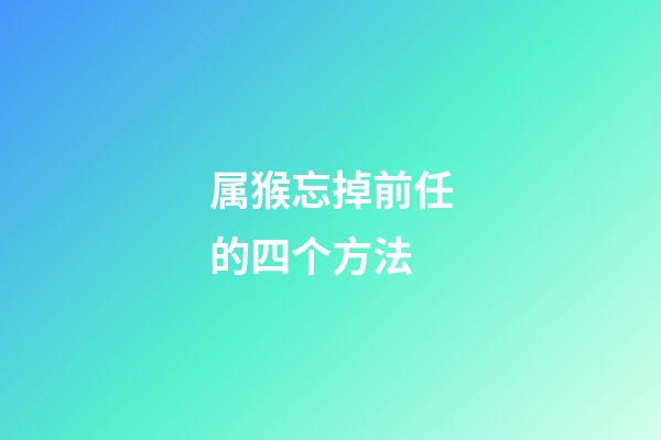 属猴忘掉前任的四个方法