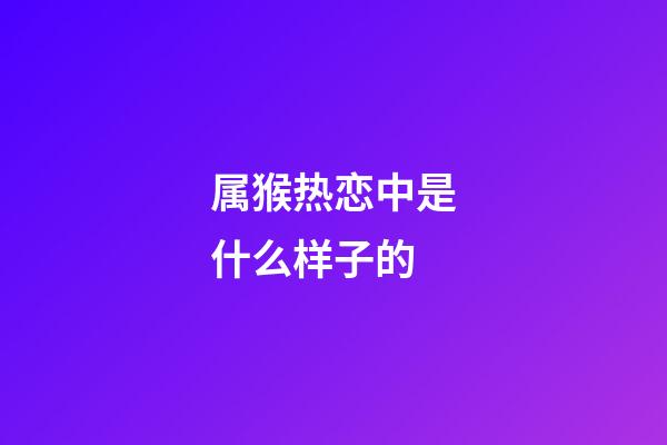 属猴热恋中是什么样子的