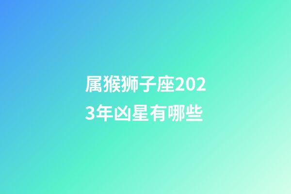 属猴狮子座2023年凶星有哪些
