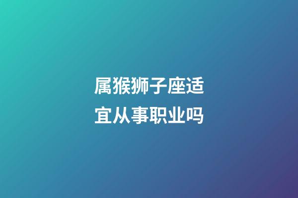 属猴狮子座适宜从事职业吗-第1张-星座运势-玄机派