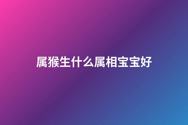 属猴生什么属相宝宝好