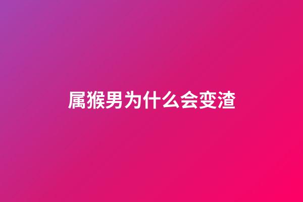 属猴男为什么会变渣