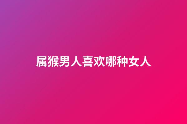 属猴男人喜欢哪种女人