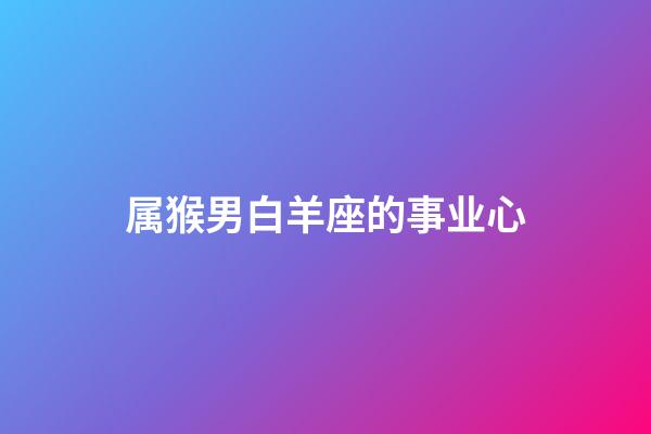 属猴男白羊座的事业心