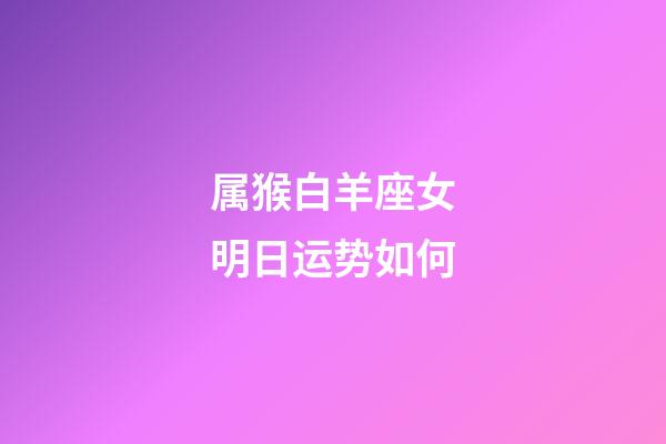 属猴白羊座女明日运势如何-第1张-星座运势-玄机派