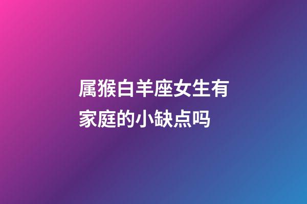 属猴白羊座女生有家庭的小缺点吗-第1张-星座运势-玄机派