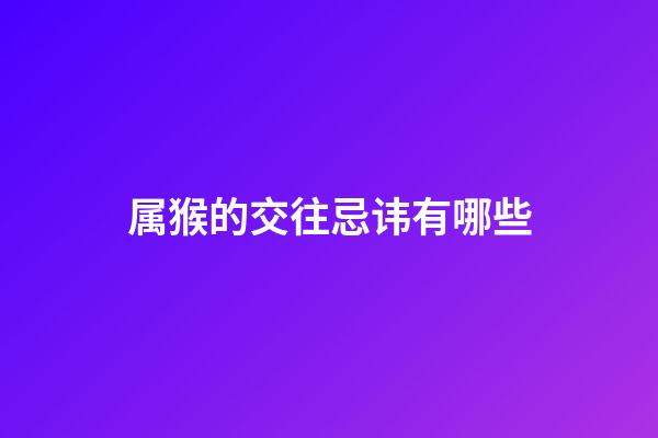 属猴的交往忌讳有哪些