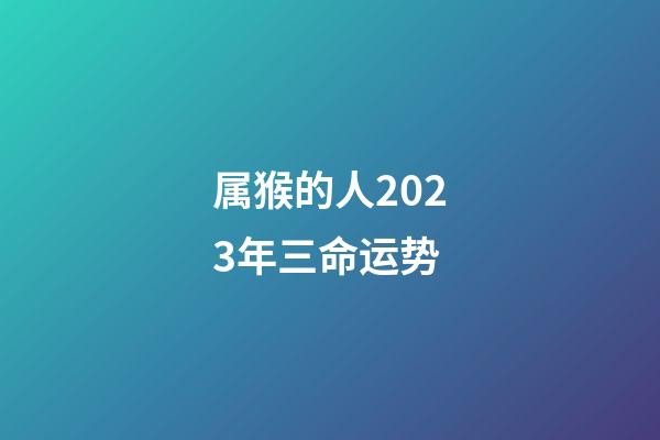 属猴的人2023年三命运势