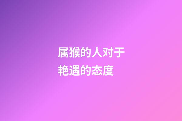 属猴的人对于艳遇的态度