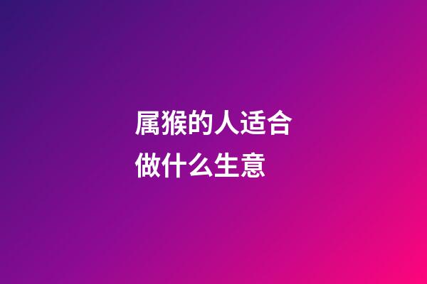 属猴的人适合做什么生意