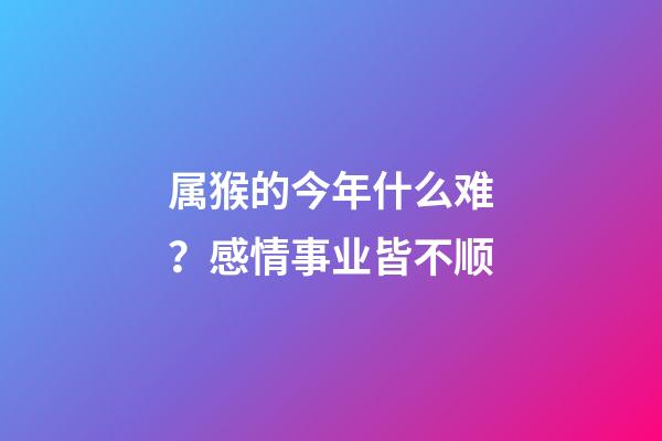 属猴的今年什么难？感情事业皆不顺