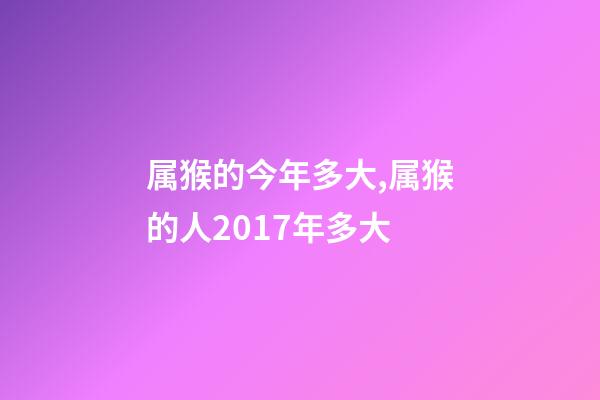 属猴的今年多大,属猴的人2017年多大-第1张-观点-玄机派